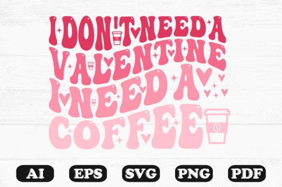 I Don’t Need a Valentine I Need a Coffee Graphics